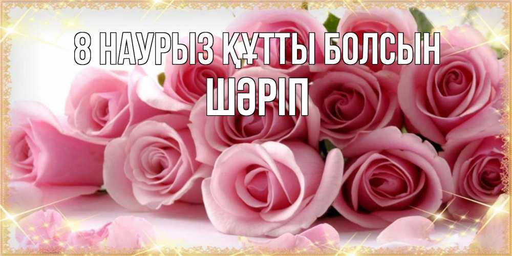 Күн сайын ашық хат с именем, ШӘРІП 8 наурыз құтты болсын поздравления женщин с 8 марта Онлайн тегін жүктеп алу тілектері бар керемет карта 