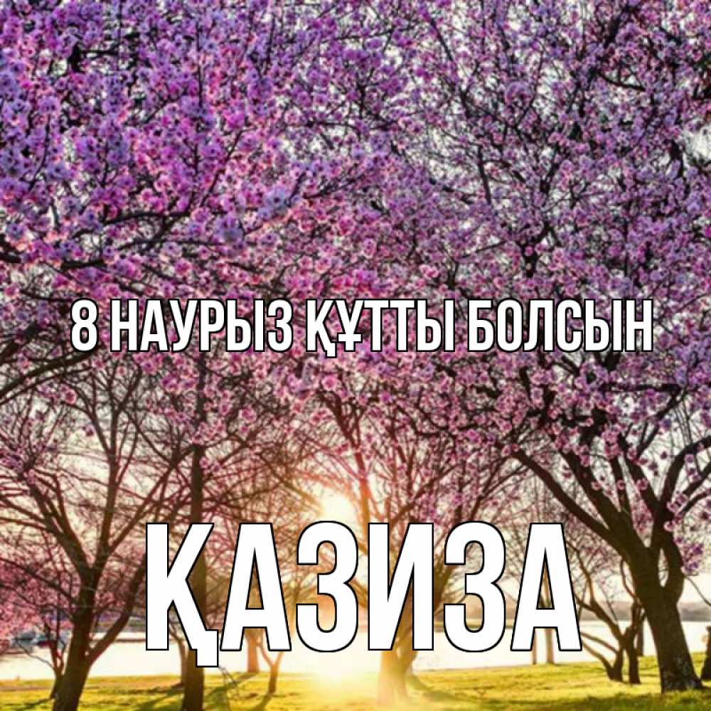 Күн сайын ашық хат с именем, ҚАЗИЗА 8 наурыз құтты болсын международный женский день Онлайн тегін жүктеп алу тілектері бар керемет карта 
