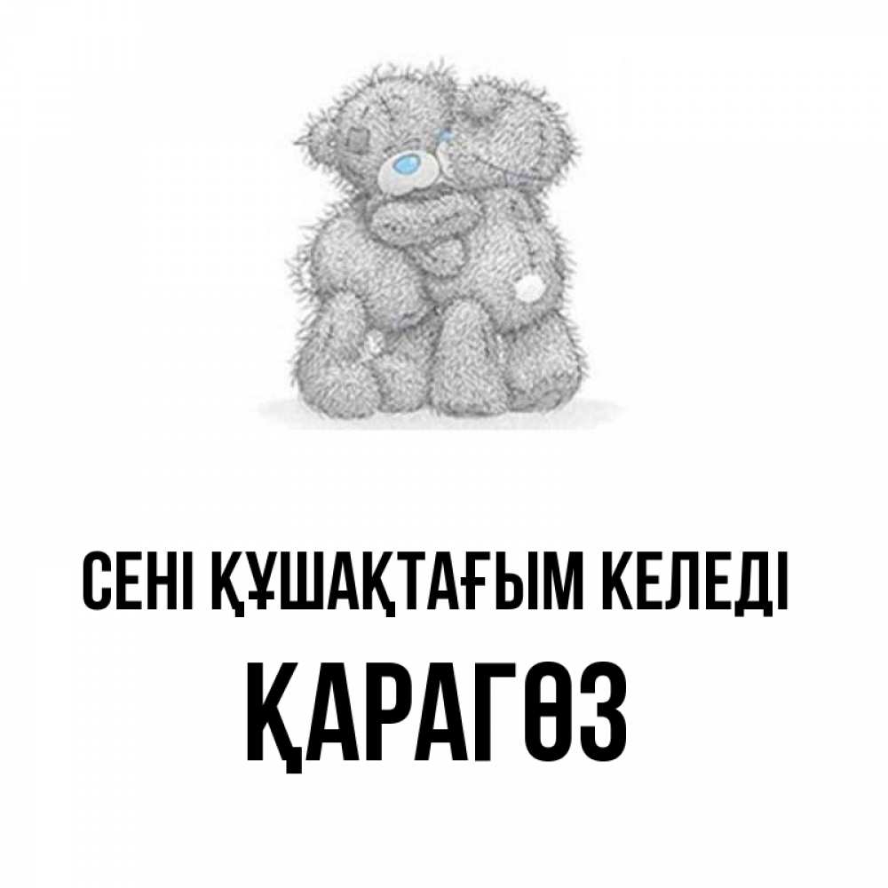 Күн сайын ашық хат с именем, ҚАРАГӨЗ сені құшақтағым келеді два теддика Онлайн тегін жүктеп алу тілектері бар керемет карта 