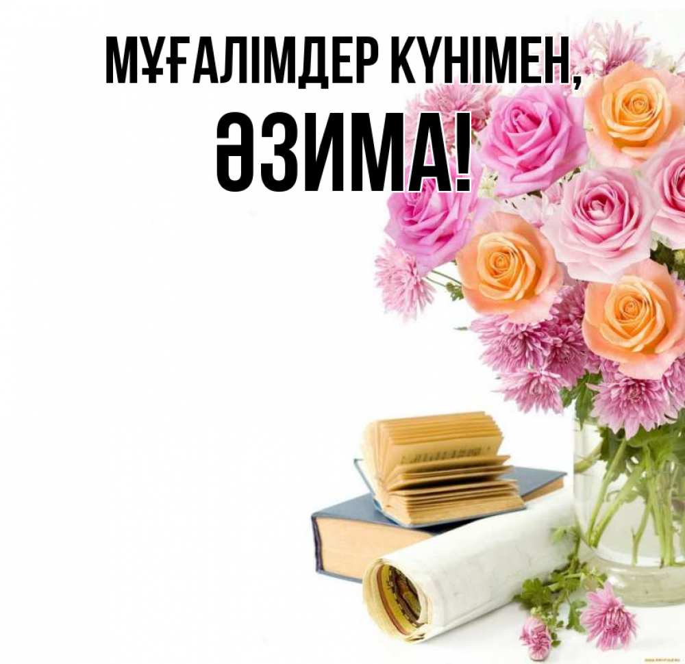 Күн сайын ашық хат с именем, ӘЗИМА Мұғалімдер күнімен цветы Онлайн тегін жүктеп алу тілектері бар керемет карта 
