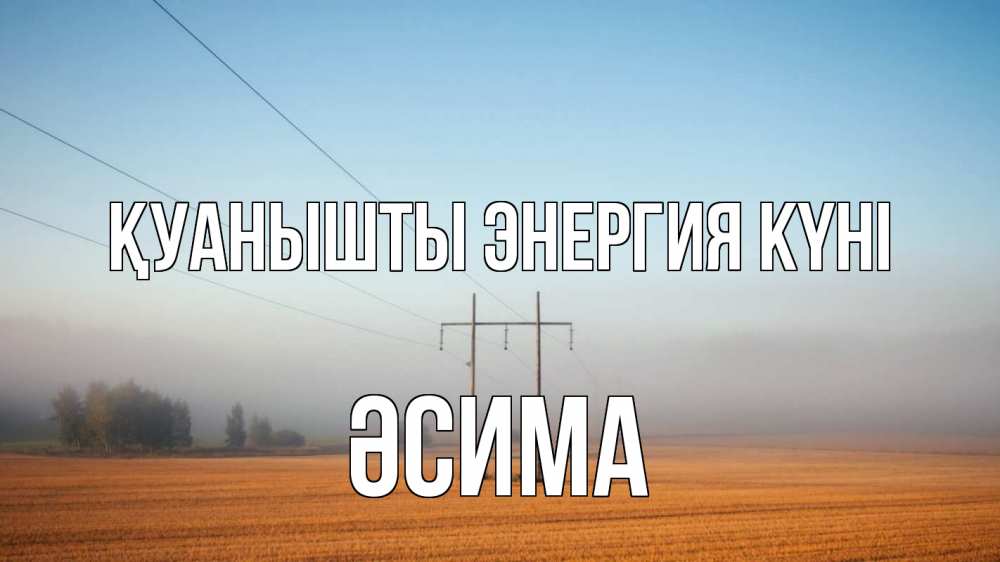 Күн сайын ашық хат с именем, ӘСИМА Қуанышты энергия күні ЛЭП столбы Онлайн тегін жүктеп алу тілектері бар керемет карта 