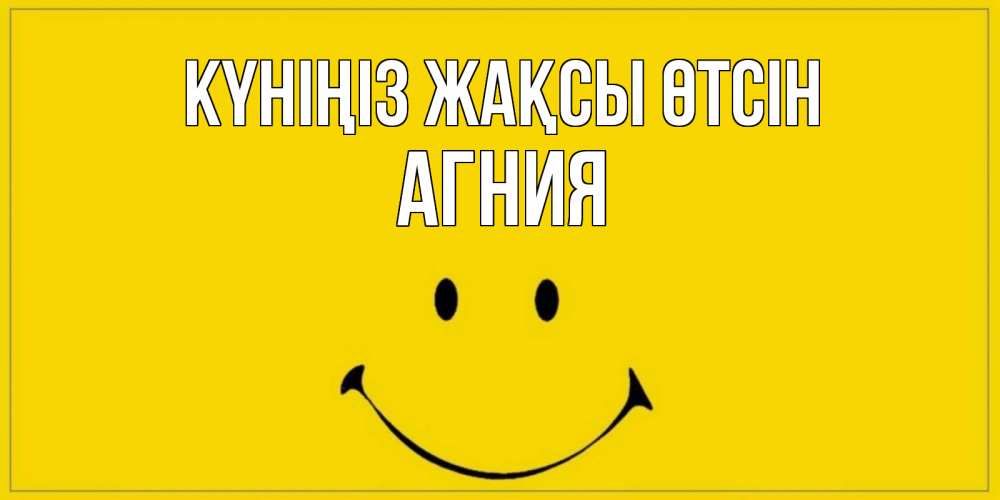 Күн сайын ашық хат с именем, Агния Күніңіз жақсы өтсін улыбка Онлайн тегін жүктеп алу тілектері бар керемет карта 