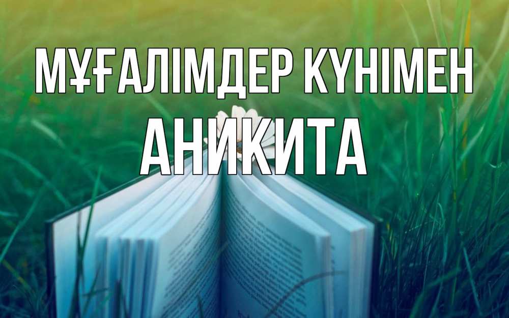 Күн сайын ашық хат с именем, Аникита Мұғалімдер күнімен с днем учителя Онлайн тегін жүктеп алу тілектері бар керемет карта 