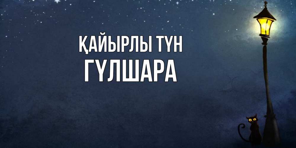 Күн сайын ашық хат с именем, ГҮЛШАРА Қайырлы түн желтый фонарь на пустой улице Онлайн тегін жүктеп алу тілектері бар керемет карта 