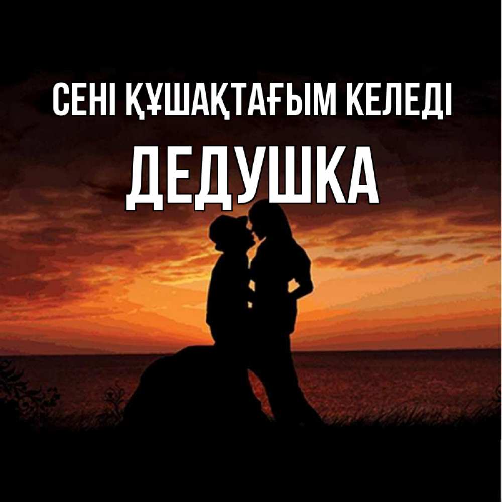 Күн сайын ашық хат с именем, Дедушка сені құшақтағым келеді парень и девушка и оранжевое небо Онлайн тегін жүктеп алу тілектері бар керемет карта 