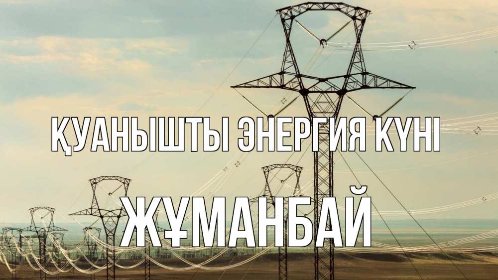 Күн сайын ашық хат с именем, Жұманбай Қуанышты энергия күні провода небо Онлайн тегін жүктеп алу тілектері бар керемет карта 
