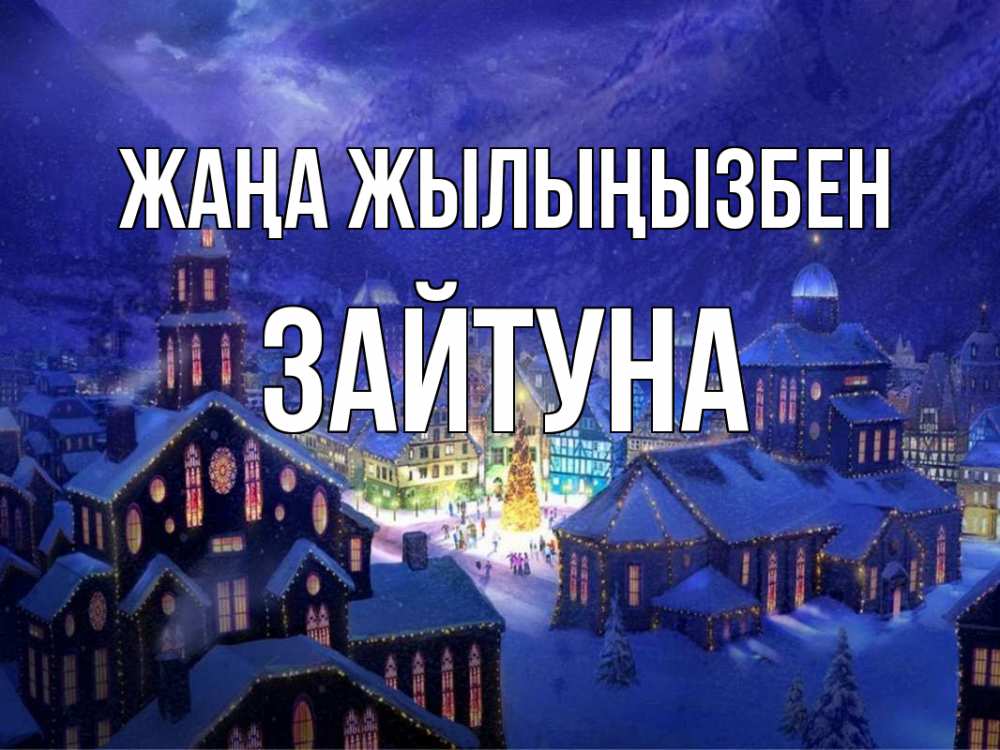 Күн сайын ашық хат с именем, ЗАЙТУНА Жаңа жылыңызбен новый год Онлайн тегін жүктеп алу тілектері бар керемет карта 