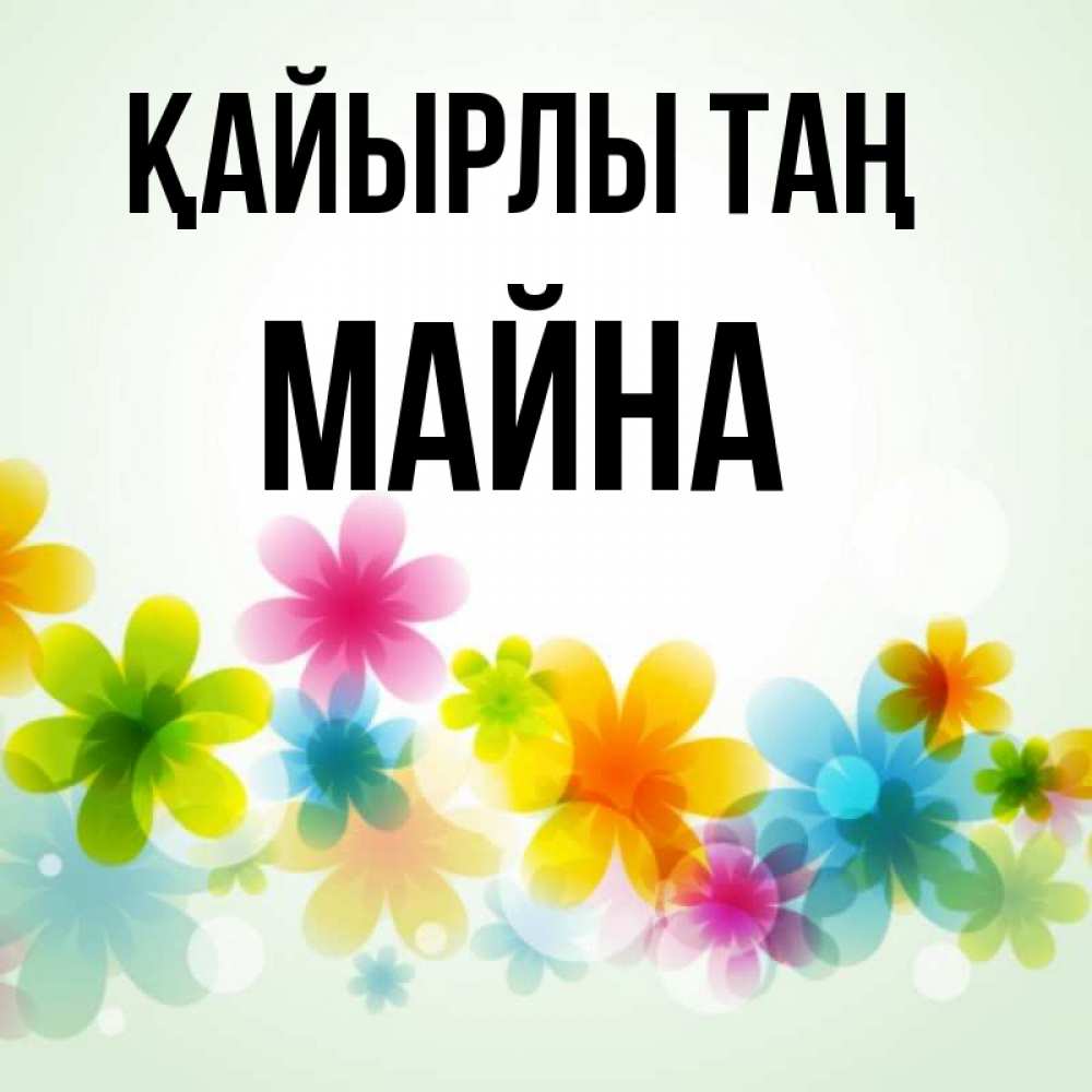 Күн сайын ашық хат с именем, МАЙНА Қайырлы таң позитивные цветочки Онлайн тегін жүктеп алу тілектері бар керемет карта 