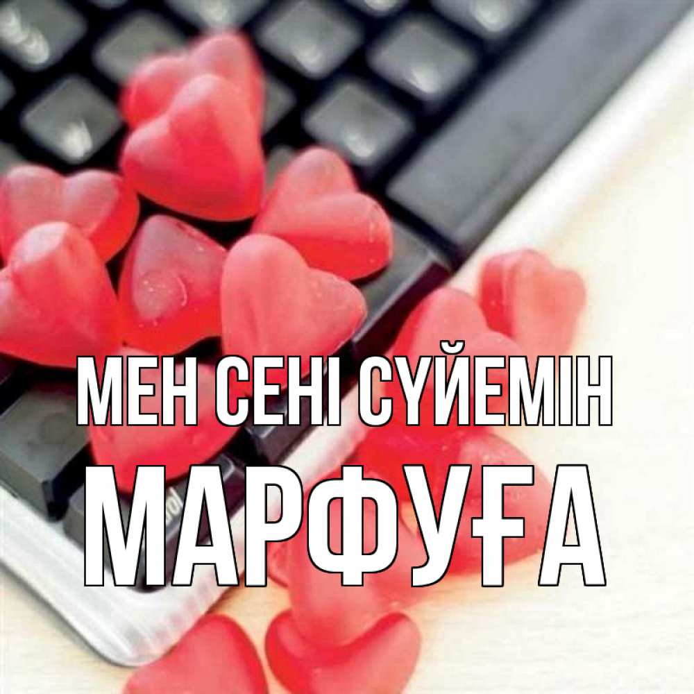 Күн сайын ашық хат с именем, МАРФУҒА Мен сені сүйемін конфеты в виде сердец Онлайн тегін жүктеп алу тілектері бар керемет карта 
