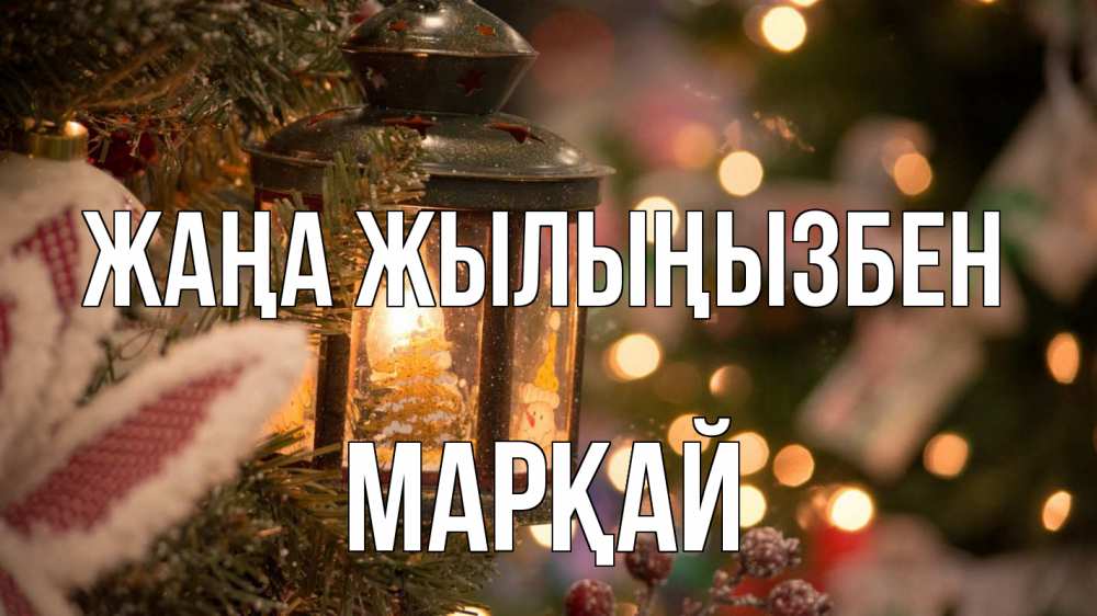Күн сайын ашық хат с именем, МАРҚАЙ Жаңа жылыңызбен новый год фонарик Онлайн тегін жүктеп алу тілектері бар керемет карта 