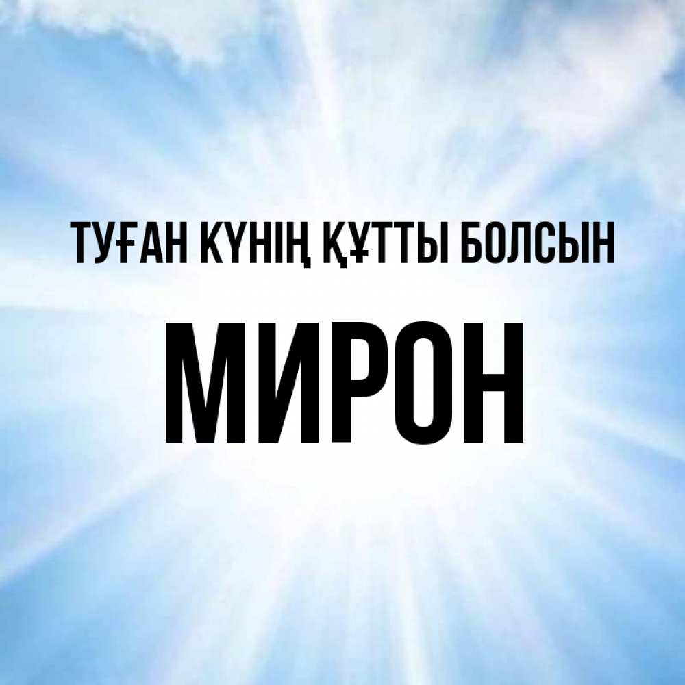 Күн сайын ашық хат с именем, МИРОН Туған күнің құтты болсын свет небесный Онлайн тегін жүктеп алу тілектері бар керемет карта 