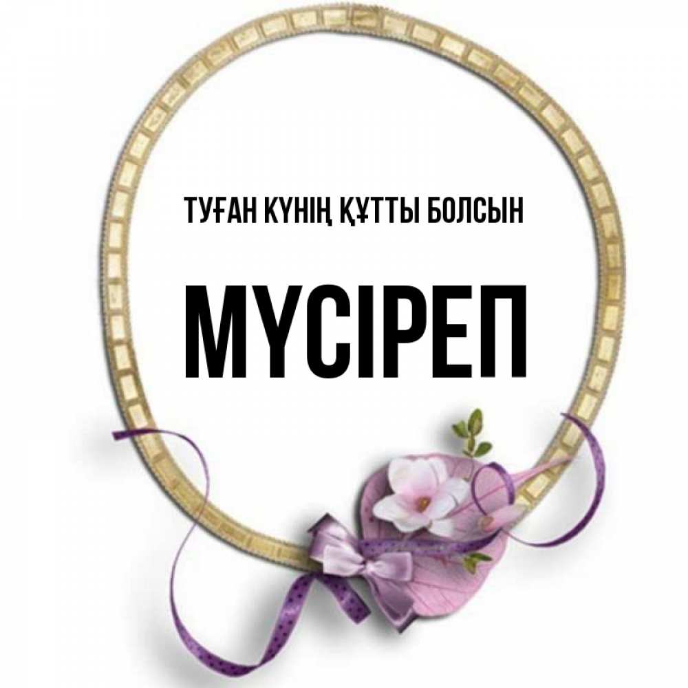 Күн сайын ашық хат с именем, МҮСІРЕП Туған күнің құтты болсын золотая рамочка Онлайн тегін жүктеп алу тілектері бар керемет карта 
