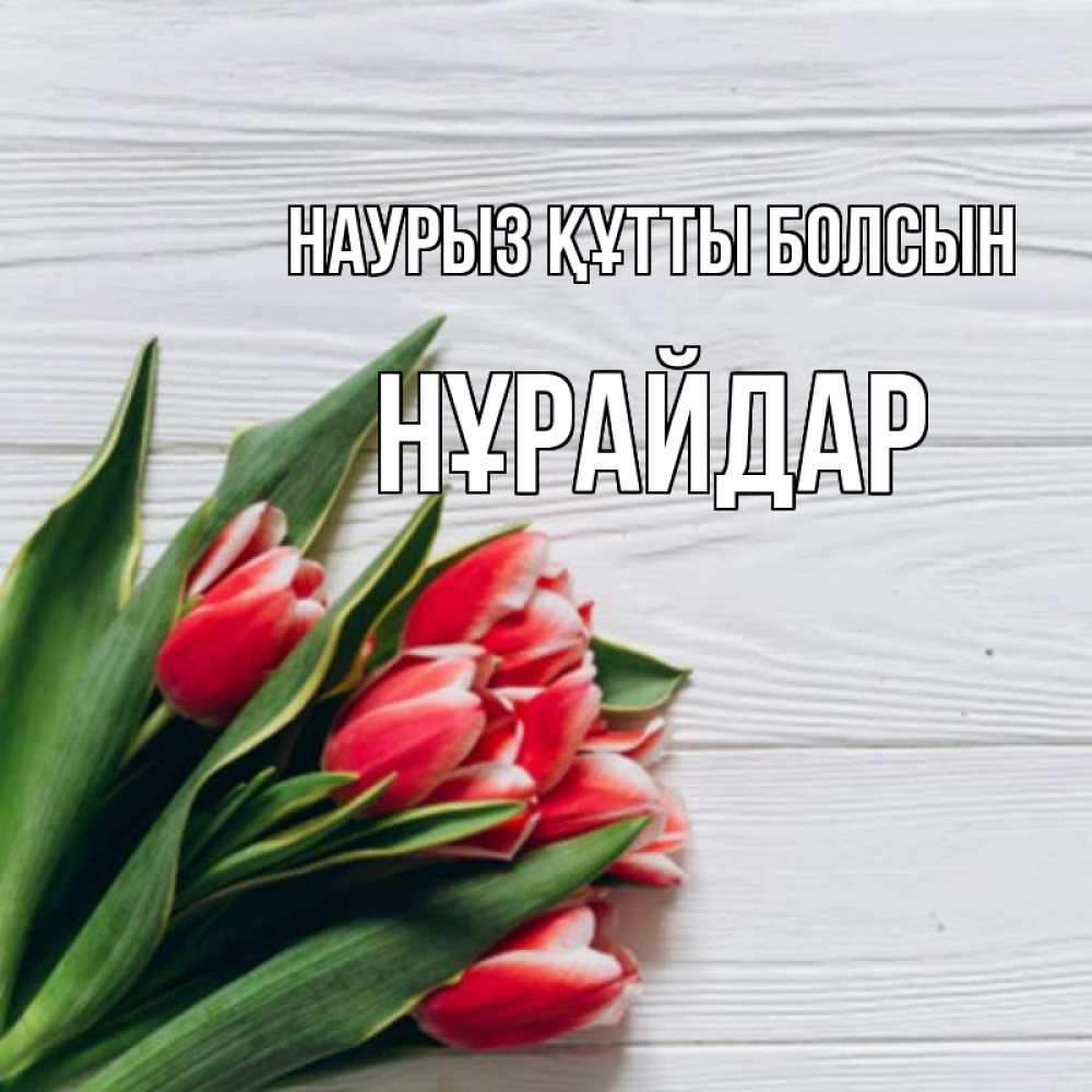 Күн сайын ашық хат с именем, НҰРАЙДАР Наурыз құтты болсын весна 2 Онлайн тегін жүктеп алу тілектері бар керемет карта 