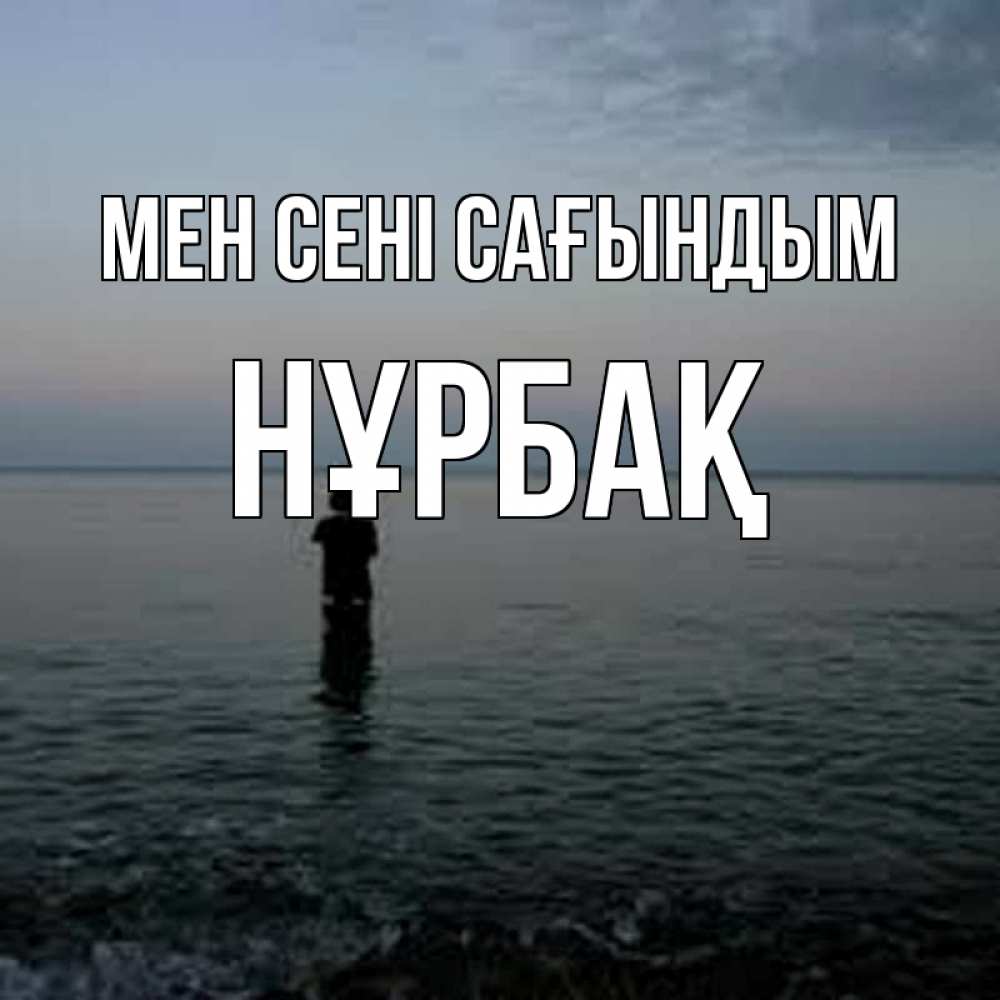 Күн сайын ашық хат с именем, НҰРБАҚ Мен сені сағындым скука Онлайн тегін жүктеп алу тілектері бар керемет карта 
