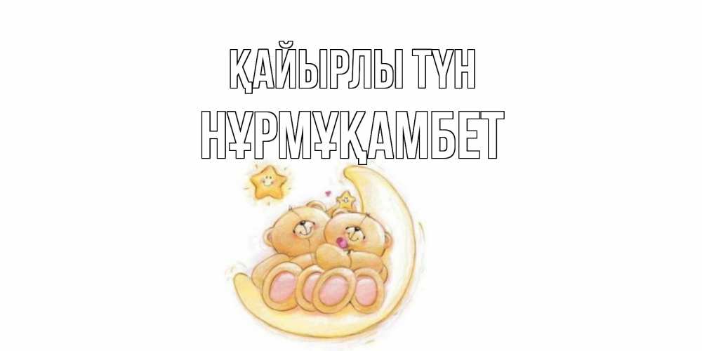 Күн сайын ашық хат с именем, НҰРМҰҚАМБЕТ Қайырлы түн мишки, месяц Онлайн тегін жүктеп алу тілектері бар керемет карта 