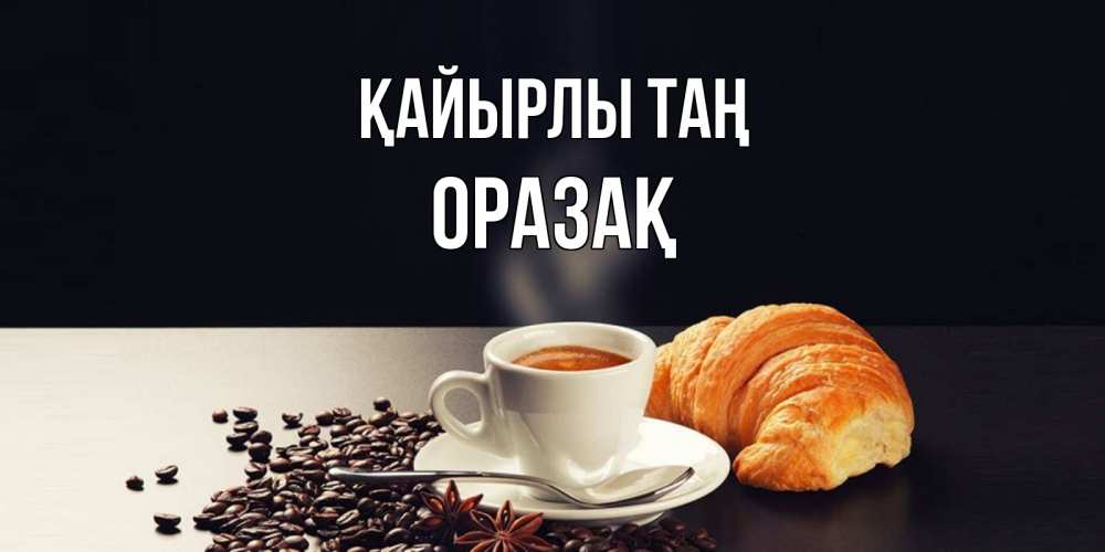 Күн сайын ашық хат с именем, ОРАЗАҚ Қайырлы таң зерна кофе и кофе на завтрак с круасаном Онлайн тегін жүктеп алу тілектері бар керемет карта 