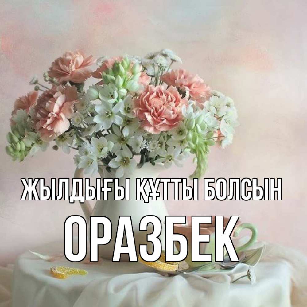 Күн сайын ашық хат с именем, ОРАЗБЕК Жылдығы құтты болсын с цветами Онлайн тегін жүктеп алу тілектері бар керемет карта 