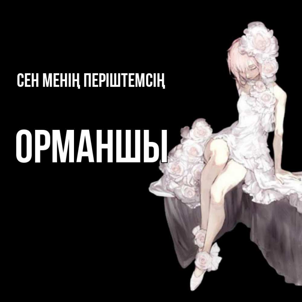 Күн сайын ашық хат с именем, ОРМАНШЫ Сен менің періштемсің девушка в стиле аниме как ангел Онлайн тегін жүктеп алу тілектері бар керемет карта 