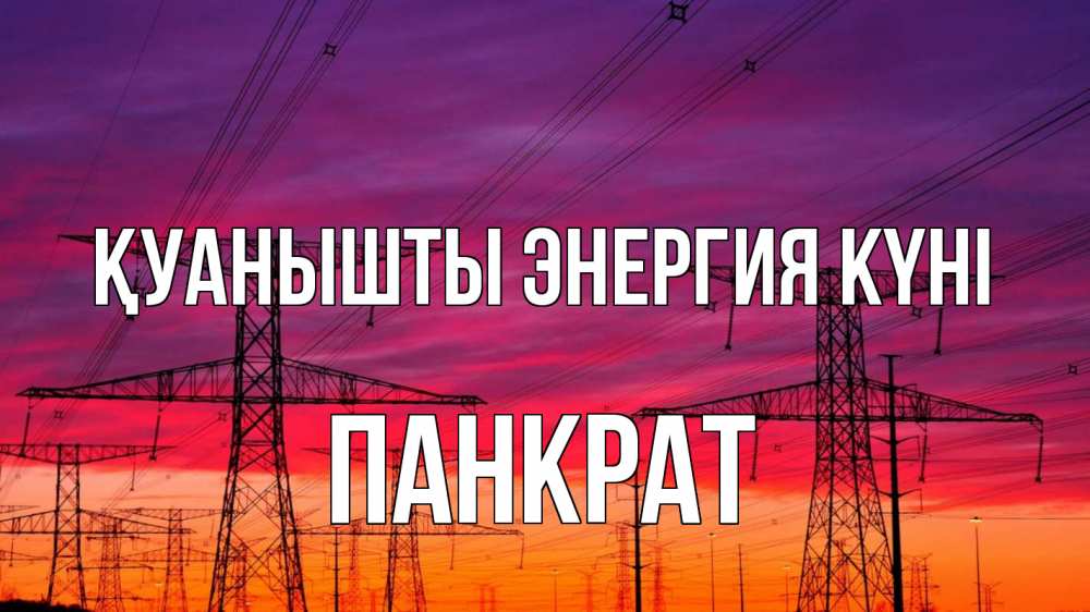 Күн сайын ашық хат с именем, Панкрат Қуанышты энергия күні энергия электричество закат Онлайн тегін жүктеп алу тілектері бар керемет карта 