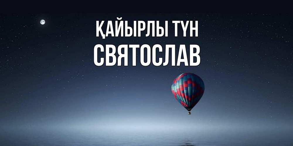 Күн сайын ашық хат с именем, Святослав Қайырлы түн ночная открытка Онлайн тегін жүктеп алу тілектері бар керемет карта 