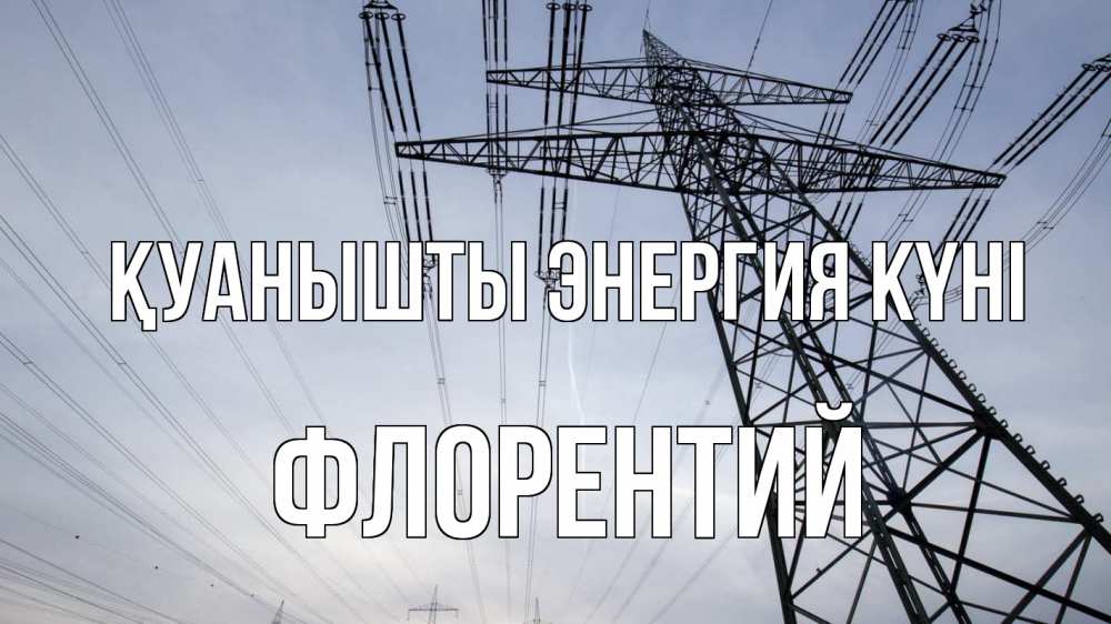 Күн сайын ашық хат с именем, Флорентий Қуанышты энергия күні электричество ЛЭП Онлайн тегін жүктеп алу тілектері бар керемет карта 