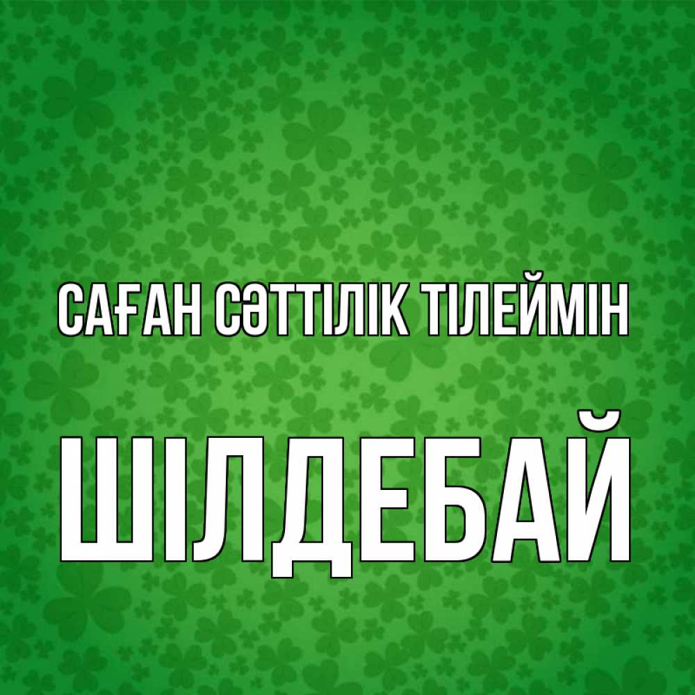 Күн сайын ашық хат с именем, ШІЛДЕБАЙ Саған сәттілік тілеймін много листочков на удачу Онлайн тегін жүктеп алу тілектері бар керемет карта 