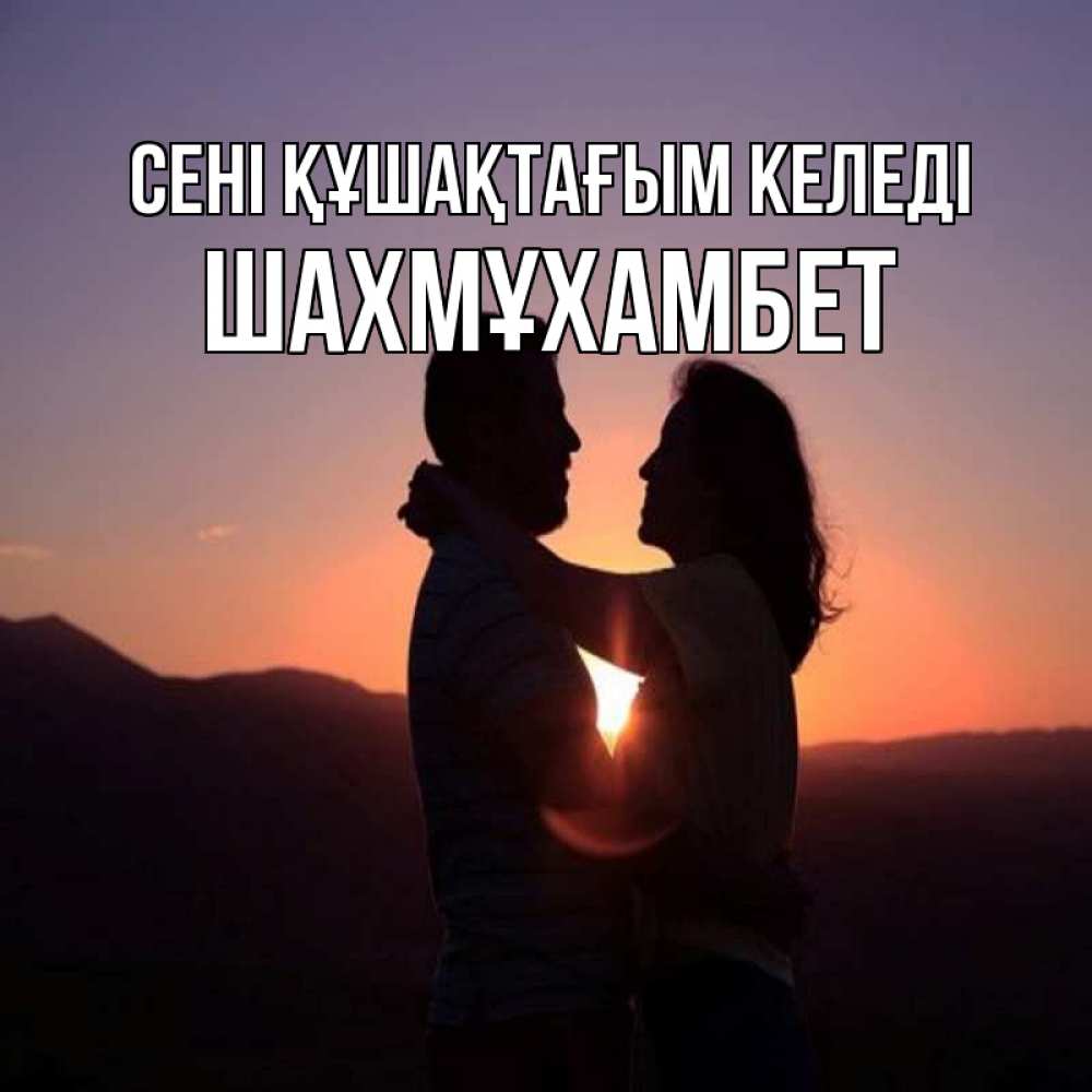 Күн сайын ашық хат с именем, ШАХМҰХАМБЕТ сені құшақтағым келеді для возлюбленных Онлайн тегін жүктеп алу тілектері бар керемет карта 