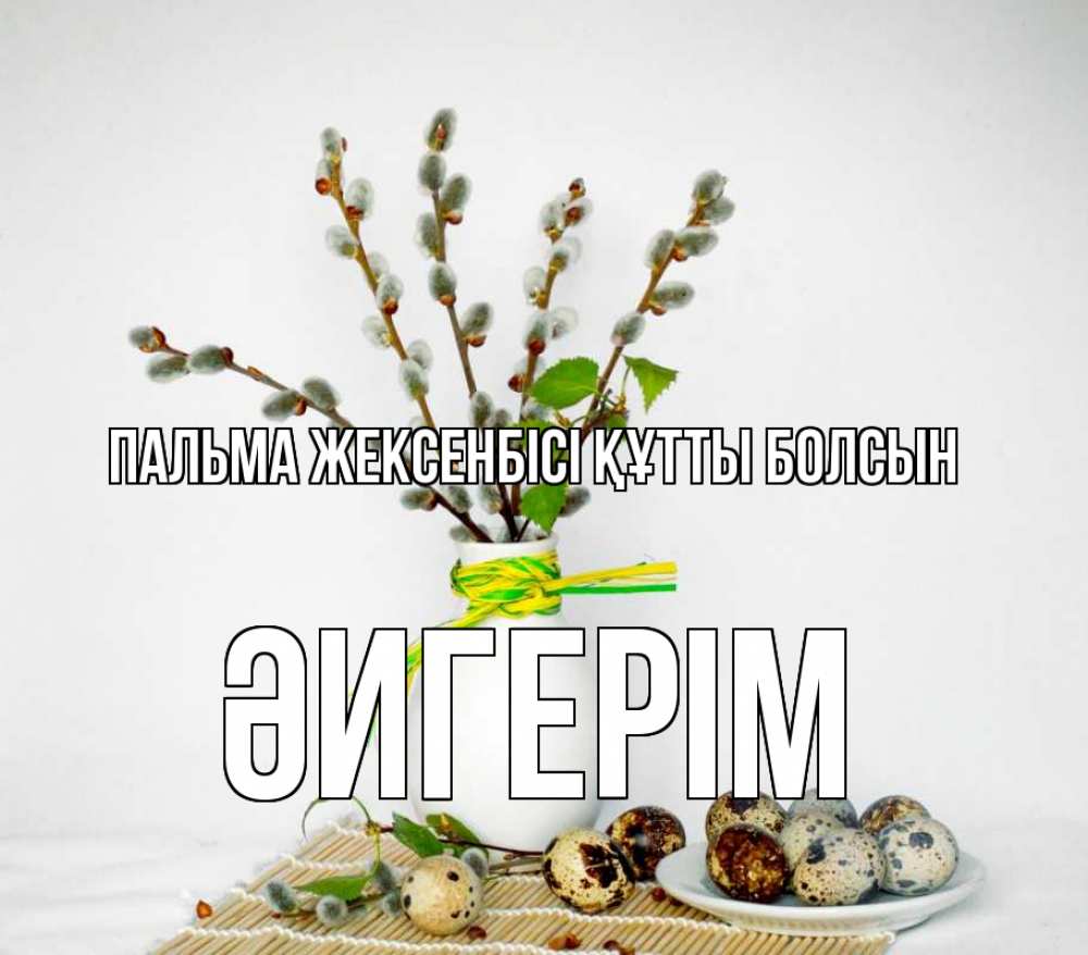 Күн сайын ашық хат с именем, ӘИГЕРІМ Пальма жексенбісі құтты болсын верба Онлайн тегін жүктеп алу тілектері бар керемет карта 
