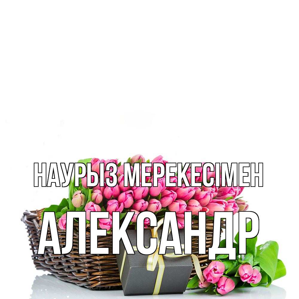 Күн сайын ашық хат с именем, Александр Наурыз мерекесімен цветы Онлайн тегін жүктеп алу тілектері бар керемет карта 