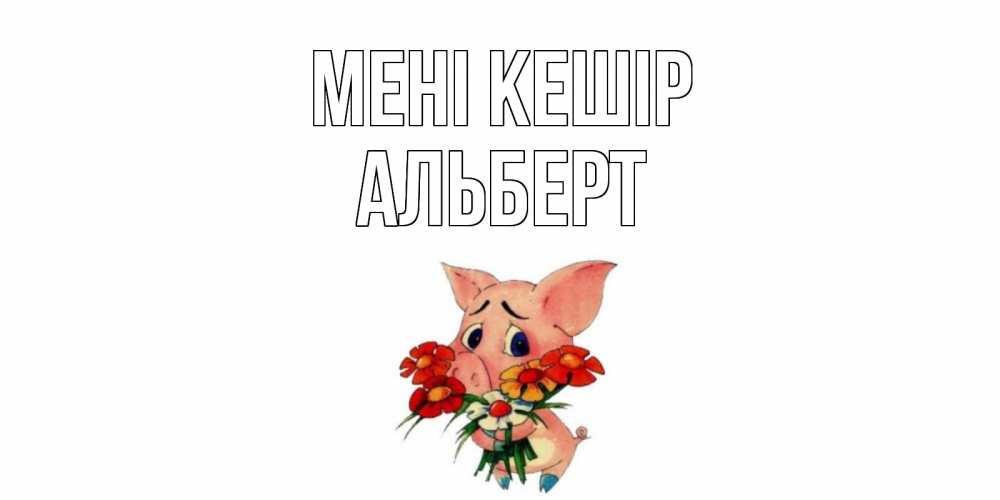 Күн сайын ашық хат с именем, Альберт Мені кешір открытка с поросей которая просит прощения Онлайн тегін жүктеп алу тілектері бар керемет карта 