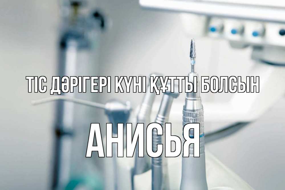 Күн сайын ашық хат с именем, Анисья Тіс дәрігері күні құтты болсын с днем стоматолога  1 Онлайн тегін жүктеп алу тілектері бар керемет карта 