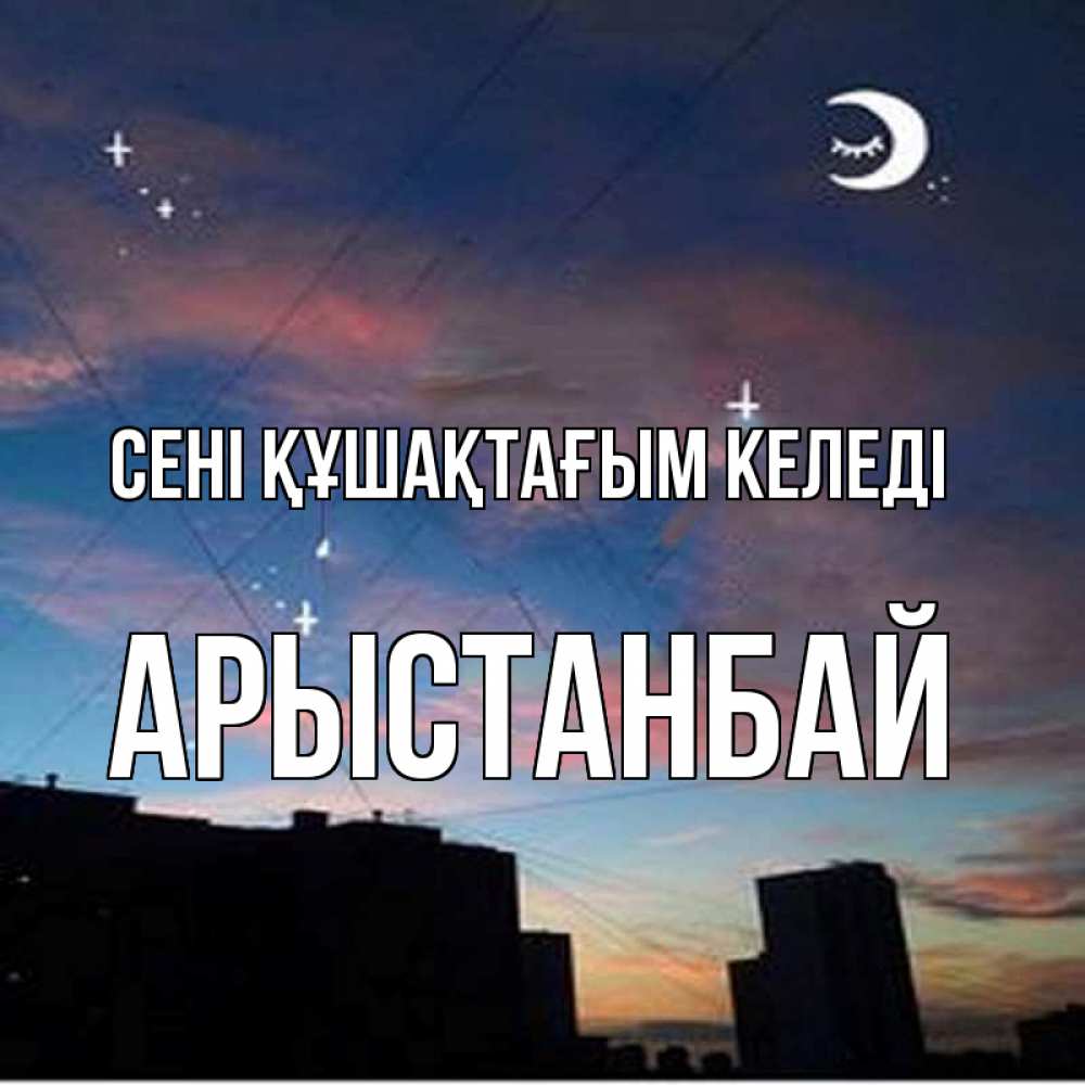 Күн сайын ашық хат с именем, Арыстанбай сені құшақтағым келеді звездное небо Онлайн тегін жүктеп алу тілектері бар керемет карта 