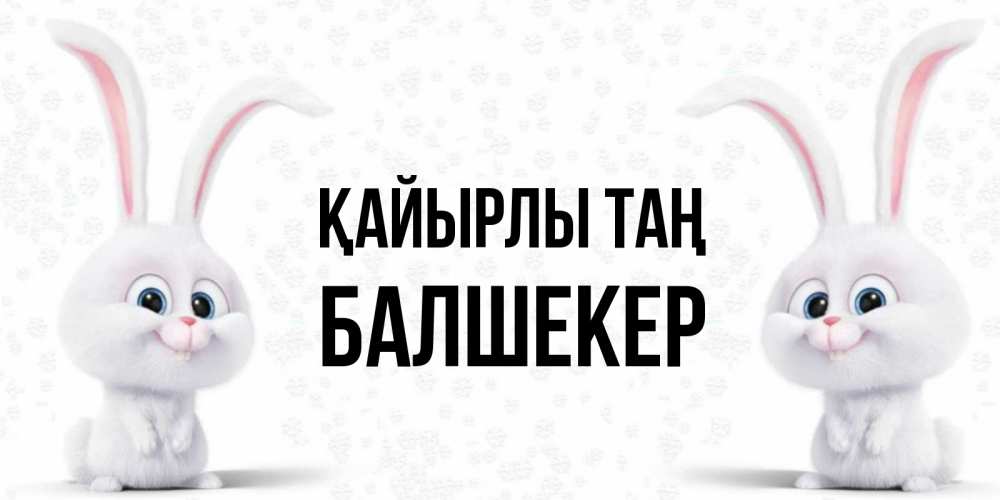 Күн сайын ашық хат с именем, БАЛШЕКЕР Қайырлы таң кролики с длинными ушками Онлайн тегін жүктеп алу тілектері бар керемет карта 