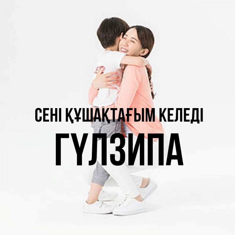 Күн сайын ашық хат с именем, ГҮЛЗИПА сені құшақтағым келеді соскучилась по сыну Онлайн тегін жүктеп алу тілектері бар керемет карта 