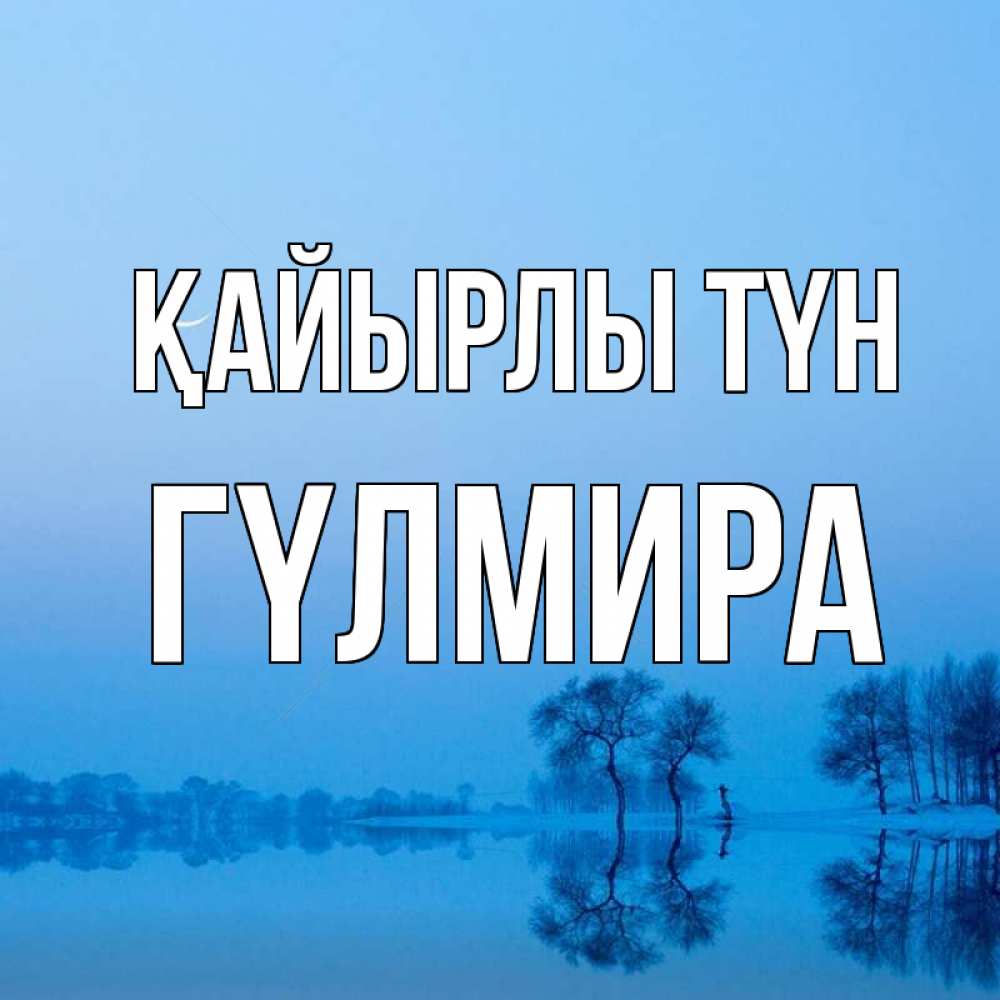 Күн сайын ашық хат с именем, ГҮЛМИРА Қайырлы түн весна Онлайн тегін жүктеп алу тілектері бар керемет карта 
