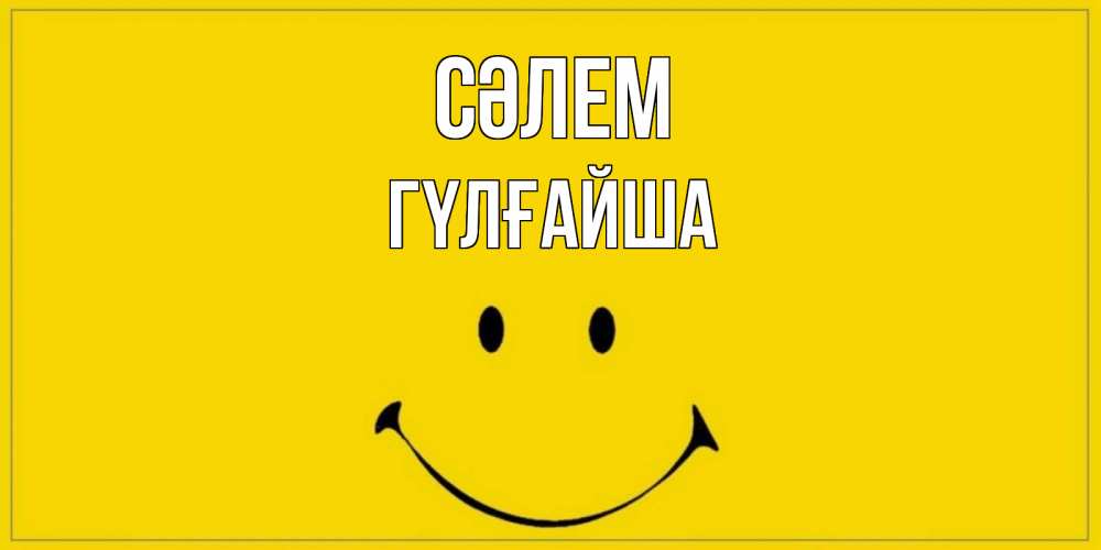 Күн сайын ашық хат с именем, ГҮЛҒАЙША Сәлем смайл Онлайн тегін жүктеп алу тілектері бар керемет карта 