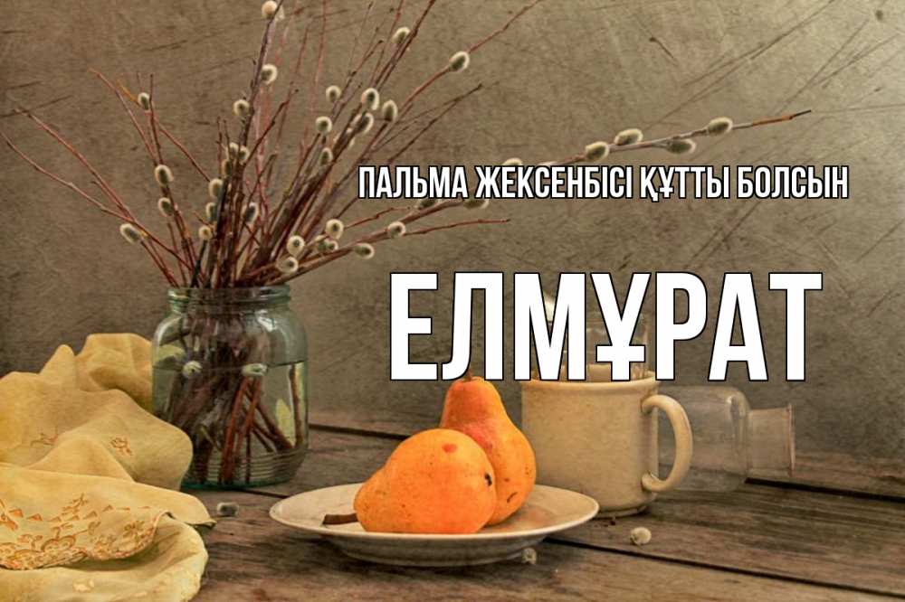 Күн сайын ашық хат с именем, Елмұрат Пальма жексенбісі құтты болсын верба Онлайн тегін жүктеп алу тілектері бар керемет карта 