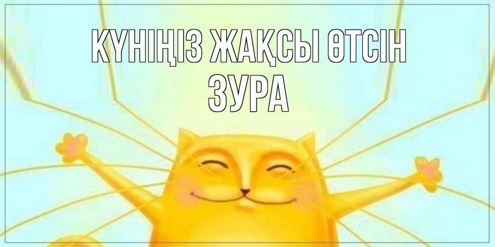 Күн сайын ашық хат с именем, ЗУРА Күніңіз жақсы өтсін обнимашки Онлайн тегін жүктеп алу тілектері бар керемет карта 