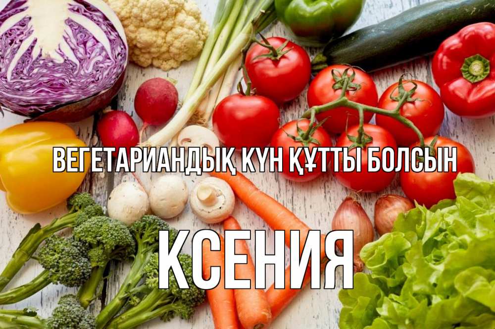 Күн сайын ашық хат с именем, Ксения Вегетариандық күн құтты болсын день вегана Онлайн тегін жүктеп алу тілектері бар керемет карта 