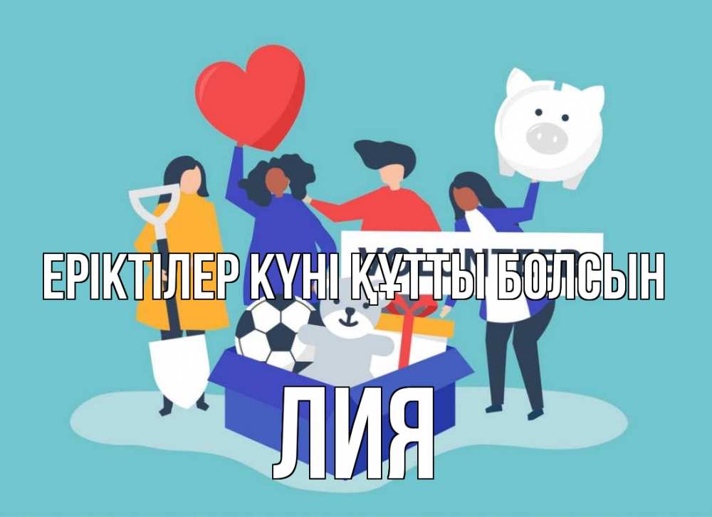 Күн сайын ашық хат с именем, Лия Еріктілер күні құтты болсын С днем волонтера Онлайн тегін жүктеп алу тілектері бар керемет карта 