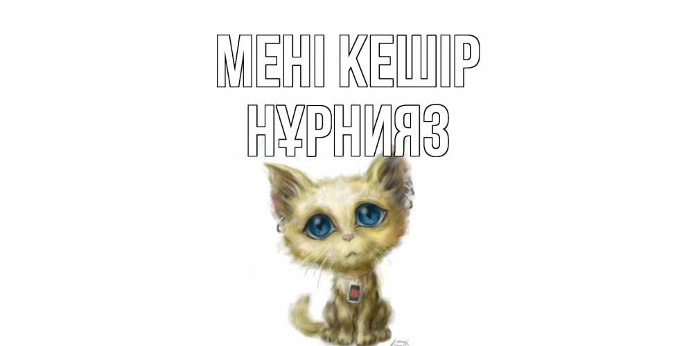 Күн сайын ашық хат с именем, НҰРНИЯЗ Мені кешір прости меня открытка с котиком Онлайн тегін жүктеп алу тілектері бар керемет карта 