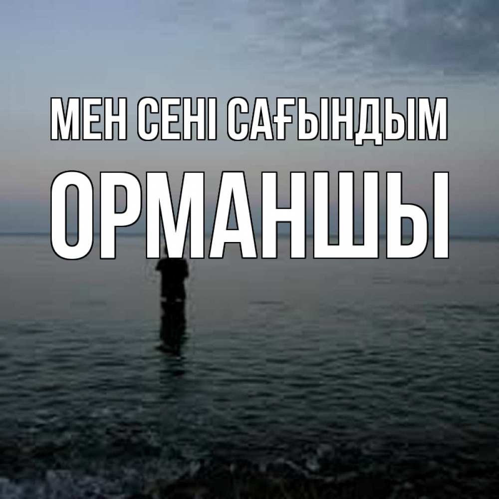 Күн сайын ашық хат с именем, ОРМАНШЫ Мен сені сағындым скука Онлайн тегін жүктеп алу тілектері бар керемет карта 