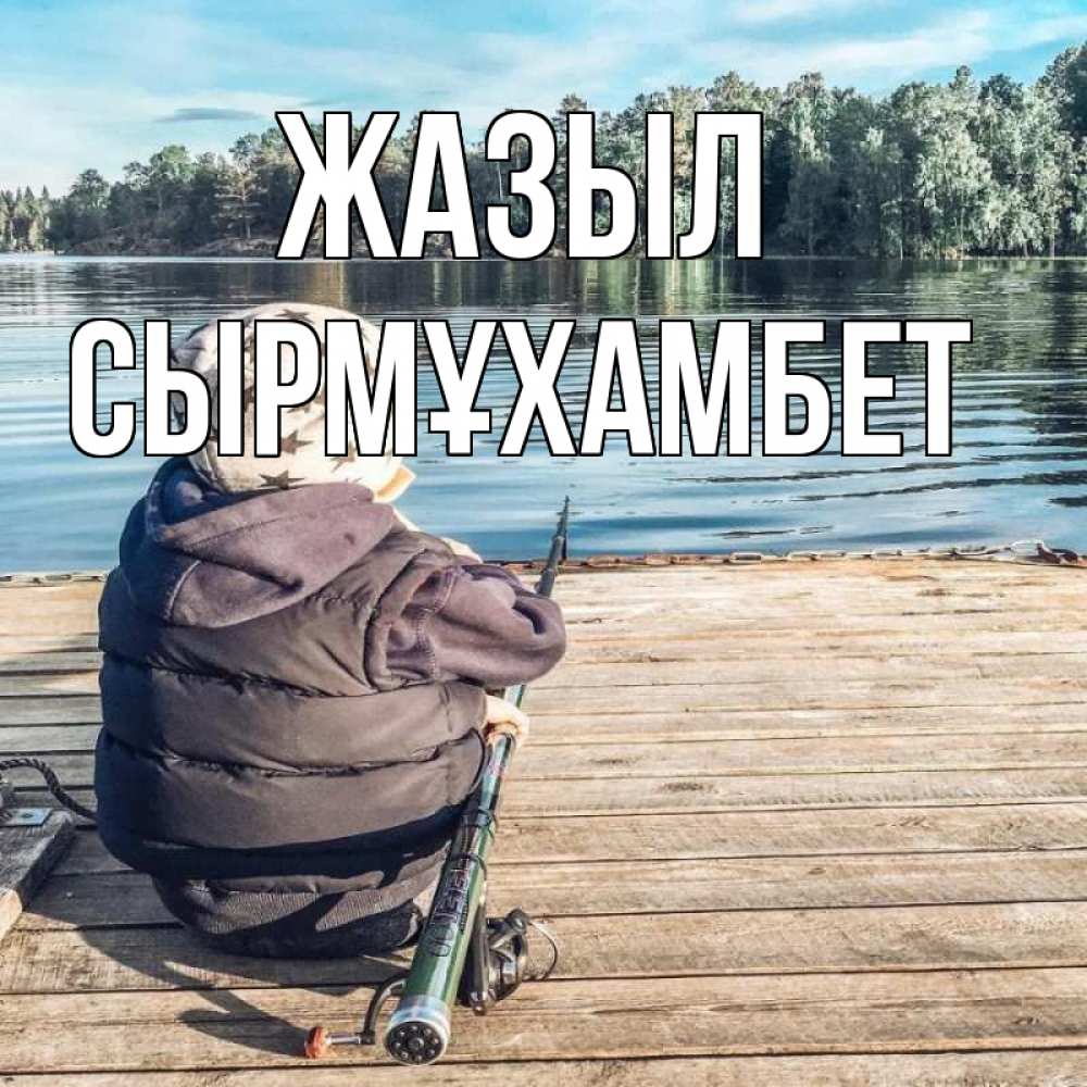 Күн сайын ашық хат с именем, СЫРМҰХАМБЕТ Жазыл рыбалка Онлайн тегін жүктеп алу тілектері бар керемет карта 