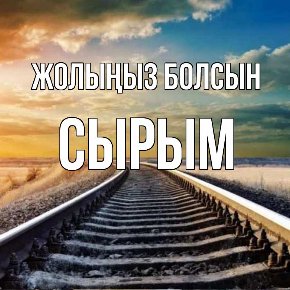 Күн сайын ашық хат с именем, СЫРЫМ Жолыңыз болсын рельсы уходящие в даль Онлайн тегін жүктеп алу тілектері бар керемет карта 