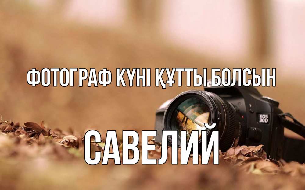 Күн сайын ашық хат с именем, Савелий Фотограф күні құтты болсын с днем фотографа Онлайн тегін жүктеп алу тілектері бар керемет карта 
