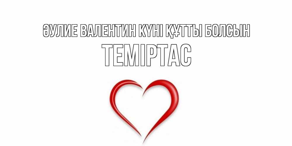 Күн сайын ашық хат с именем, ТЕМІРТАС Әулие Валентин күні құтты болсын сердечко красное Онлайн тегін жүктеп алу тілектері бар керемет карта 