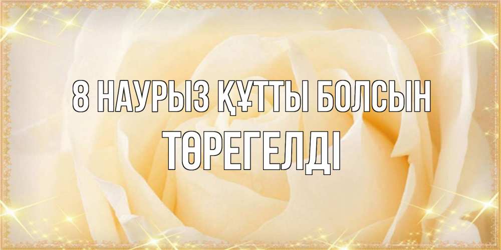 Күн сайын ашық хат с именем, Төрегелді 8 наурыз құтты болсын с международным женским днем поздравления для женщины Онлайн тегін жүктеп алу тілектері бар керемет карта 