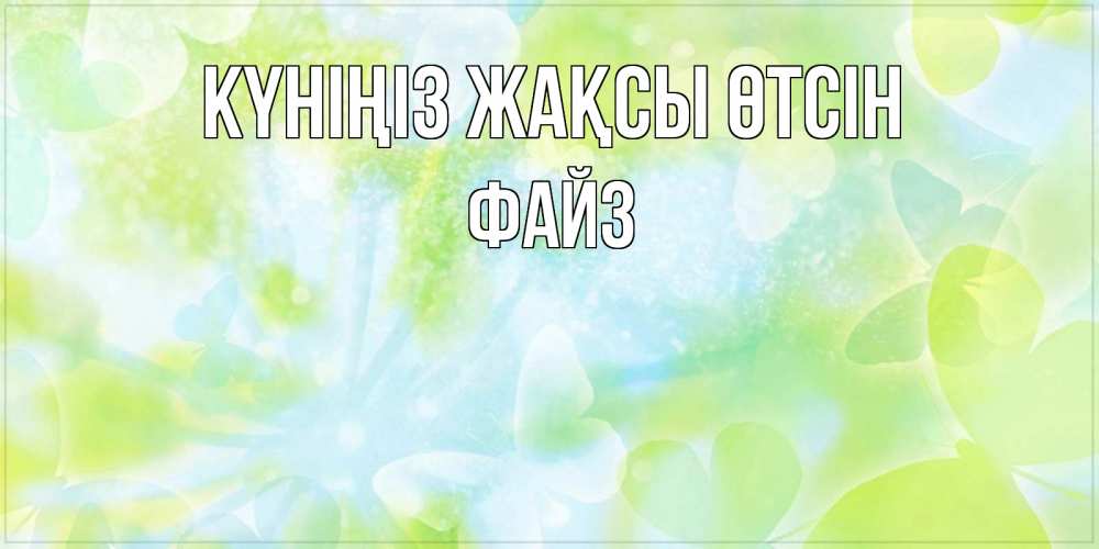 Күн сайын ашық хат с именем, ФАЙЗ Күніңіз жақсы өтсін абстрактная картинка с пожеланием прекрасного летнего дня Онлайн тегін жүктеп алу тілектері бар керемет карта 