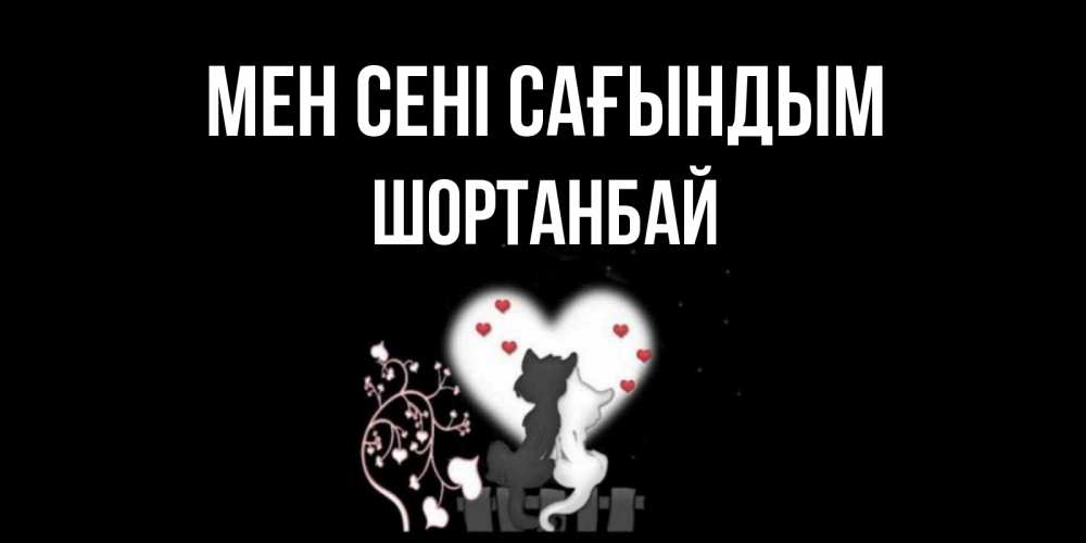 Күн сайын ашық хат с именем, ШОРТАНБАЙ Мен сені сағындым коты Онлайн тегін жүктеп алу тілектері бар керемет карта 