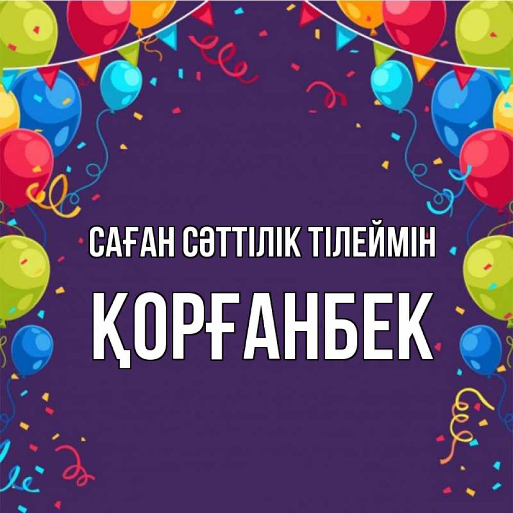 Күн сайын ашық хат с именем, Қорғанбек Саған сәттілік тілеймін шары Онлайн тегін жүктеп алу тілектері бар керемет карта 